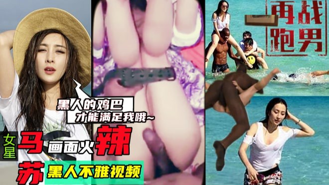【再战跑男】女皇马苏画面火辣，黑人的鸡巴才能满足我~与黑人不雅视频-猎奇吃瓜
