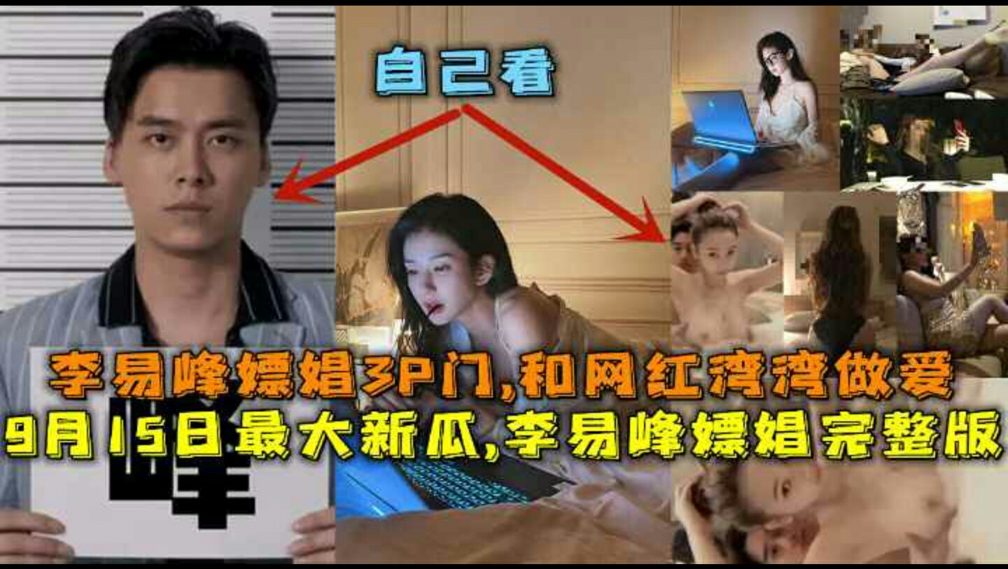 【限时会员】最大新瓜,李易峰嫖娼完整版,李易峰嫖娼3P门,和网红湾湾做爱,酒店选妃被偷拍。-猎奇吃瓜