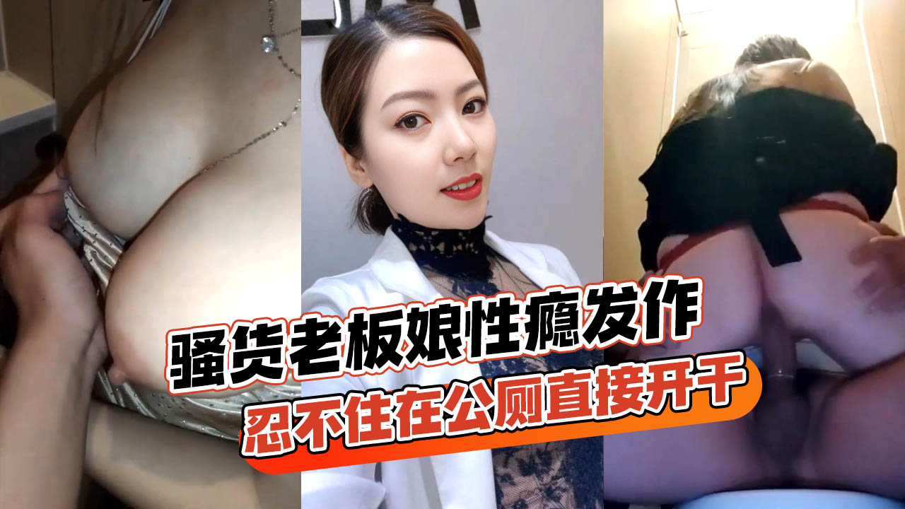 骚货老板娘跟情郎店员逛街性瘾发作忍不住在公厕直接开干玩得真开各种姿势全套上马-精品力荐