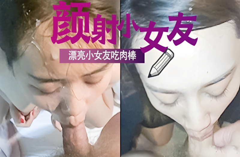 漂亮小女友吃肉棒，不只要喂饱他还要射她满脸当精华液