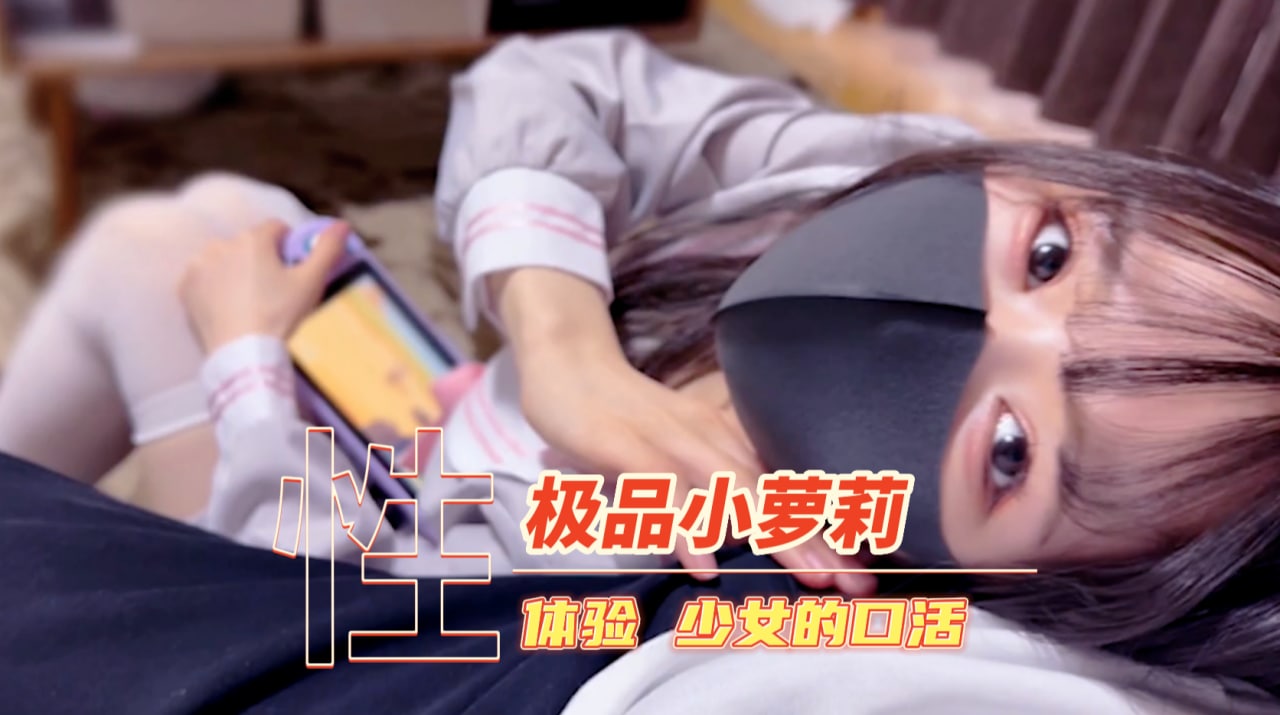 体验一下少女的口活 萝莉 自拍